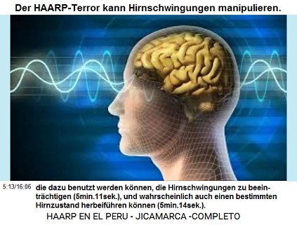 Der HAARP-Terror kann die ausgestrahlten
                          Wellen dazu benutzen, die Hirnschwingungen zu
                          beeinträchtigen (5min.11sek.), und kann
                          wahrscheinlich auch einen bestimmten
                          Hirnzustand herbeiführen (5min.14sek.).