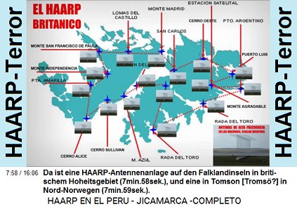 Da ist eine HAARP-Antennenanlage auf den
                          Falklandinseln in britischem Hoheitsgebiet
                          (7min.58sek.), und eine in Tomson [Tromsö?] in
                          Nord-Norwegen (7min.59sek.).