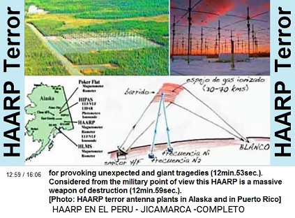 for provoking
                            unexpected and giant tragedies
                            (12min.53sec.). Considered from the military
                            point of view this HAARP is a massive weapon
                            of destruction (12min.59sec.).