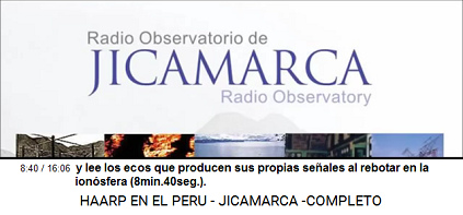 y lee los ecos que producen sus propias
                          señales al rebotar en la ionosfera
                          (8min.40seg.). - [Logotipo del HAARP
                          terrorista y radio observatorio de
                          Jicamarca].
