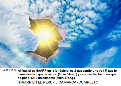 Al final si es HAARP en la ionosfera,
                          est quedando uno yo [?] que lo llamamos la
                          capa de ozono (6min.54seg.) y nos han hecho
                          creer que es por el CO2 unicamente
                          (6min.57seg.).