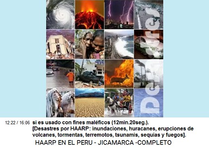 si es usado con fines malficos
                          (12min.20seg.). - Desastres por HAARP:
                          inundaciones, huracanes, erupciones de
                          volcanes, tormentas, terremotos, tsunamis,
                          sequas y fuegos.