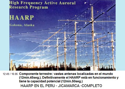 Componente terrestre:
                            vastas antenas localizadas en el mundo
                            (12min.45seg.). Definitivamente el HAARP
                            est en funcionamiento y tiene la capacidad
                            potencial (12min.50seg.)