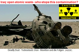 Radioactive NATO
                                  nuclear waste tank wreckage on the
                                  battle field of Abu Khasib near Basra,
                                  hit by a radioactive NATO nuclear
                                  missile ("uranium
                                  ammunition") - the winds are
                                  spreading the radioactive dust - the
                                  government and NATO must clear the
                                  nuclear waste with tank wreckages and
                                  radioactive sand safe underground !!!