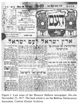 Encyclopaedia Judaica (1971): Moscow, vol. 12,
                  col. 362. Last issue of the Moscow Hebrew newspaper,
                  Ha-Am, November 23, 1917. The lead articleis on the
                  Balfour Declaration. Jerusalem, Central Zionist
                  Archives.