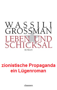 Grossman, der zionistische Lgenroman
                            "Schuld und Schicksal" wurde in
                            der "Sowjetunion" verboten, denn
                            da war die zionistische Behauptung, es sei
                            in Auschwitz mit Zyklon B gemordet worden,
                            obwohl das Granulat erst ab 23 Grad Celsius
                            wirkt und gar nicht durch die Duschlcher
                            passt