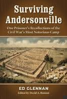 Book by Glennan, Edward -
                                        SURVIVING ANDERSONVILLE - ONE
                                        PRISONER'S RECOLLECTIONS OF THE
                                        CIVIL WAR'S MOST NOTORIOUS CAMP-
                                        McFarland Pub - ISBN#
                                        9780786473618