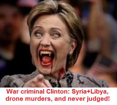 War criminal
                        Killary Clinton: Syria is a victim, Libya is a
                        victim, there are 1000s of drone murder victims,
                        but until today she was NEVER JUDGED!