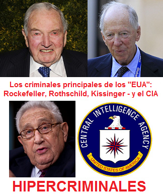 Los criminales
                          principales de esos VETE "EUA": son
                          los viejitos criminales Rockefeller,
                          Rothschild, Kissinger y el CIA - ¡se tiene que
                          detenerlos!