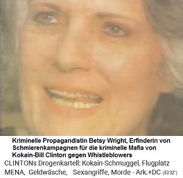 Die kriminelle Propagandistin
                                    Betsy Wright wurde gegen
                                    Whistleblowers extra angestellt. Sie
                                    ist die Erfinderin von
                                    Schmierenkampagnen fr die
                                    kriminelle Mafia von Kokain-Bill
                                    Clinton gegen Whistleblowers.