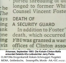 Arkansas, Meldung
                                    vom September 1993:
                                    Kokain-Clinton-Mafia ermordet
                                    Detektiv und Ex-Leibwchter Jerry
                                    Parks