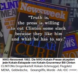 Newsweek Titelseite:
                                              Clintons Billionenmedizin
                                              - und: 'Die Wahrheit ist,
                                              die Presse ist bereit,
                                              Clinton etwas durchgehen
                                              zu lassen, weil sie ihn
                                              mgen und was er zu sagen
                                              hat.'