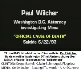 Paul Wilcher, Staatsanwalt aus Washington
                        DC, der den Flugplatz MENA untersuchte (original
                        English: Washington DC Attorney investigating
                        MENA), "offizielle Todesursache":
                        "Selbstmord" (22. Juni 1993)