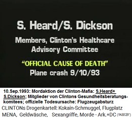 S. Heard und S. Dickson, Mitglieder
                        des beratenden Gesundheitskomitees von
                        Kokain-Clinton (original English: Members,
                        Clinton's Healthcare Advisory Committee),
                        "offizielle Todesursache":
                        "Flugzeugabsturz" am 10. September
                        1993