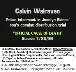 Calvin Walraven,
                        Polizeiinformant im Prozess gegen den Sohn von
                        Jocelyn Elders wegen Drogenverkaufs (original
                        English: Police informant in Jocelyn Elders'
                        son's cocaine distribution trial),
                        "offizielle Todesursache":
                        "Selbstmord" am 28. Juli 1994