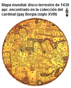 Mapas mundiales: disco terrestre de 1430
                        apr., encontrado en la colección del cardinal
                        gay Borgia (siglo XVIII), grabado en plancha de
                        hierro, norte es abajo