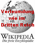 Die Wikipedia-"Mitarbeiter" wenden
              Methoden des Dritten Reiches an: Unter Decknamen werden
              Leute ohne Anhrung in der ffentlichkeit schwerer Delikte
              beschuldigt und schwerstens verleumdet und beschimpft.