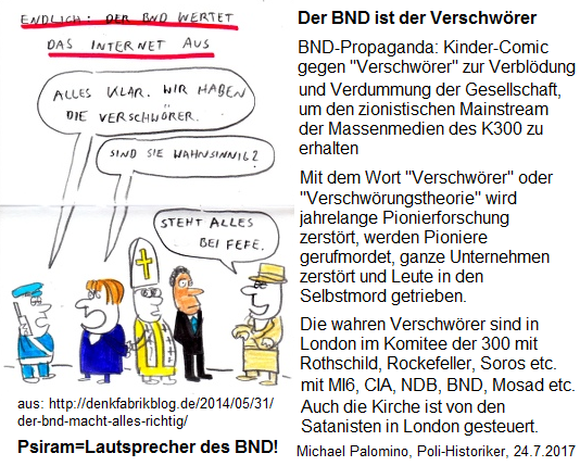 Psiram und BND sind die Verschwrer
                          gegen die deutsche Bevlkerung, vom Komitee
                          der 300 in London aus gesteuert