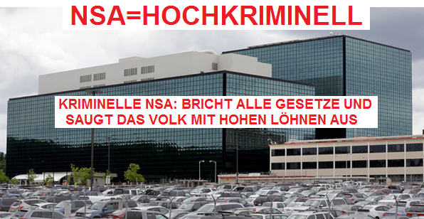 Die NSA ist hochkriminell,
                bricht alle Gesetze und saugt das Volk zudem noch mit
                hohen Lhnen aus - eine ganz normale
                "US"-Terrororganisation