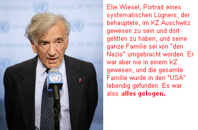 Elie
                          Wiesel, Portrait eines systematischen Lgners,
                          der behauptete, im KZ Auschwitz gewesen zu
                          sein, und seine ganze Familie sei von
                          "den Nazis" umgebracht worden -
                          alles gelogen