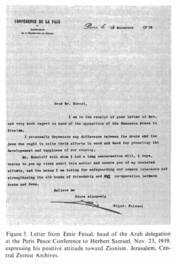 Encyclopaedia Judaica (1971), Zionism, vol.
                        16, col. 1050: Letter from Emir Feisal, head of
                        the Arab delegation at the Paris Peace
                        Conference to Herbert Samuel, Nov. 23, 1919,
                        expressing his positive attitude toward
                        [[racist]] Zionism. Jerusalem, Central Zionist
                        Archives.