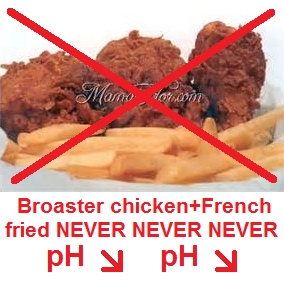 broaster chicken with French fried
                              are BOTH provoking sour pH-value - NEVER
                              eat this