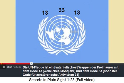 Die UN-Flagge ist ein [satanistisches]
                        Wappen der Freimaurer mit dem Code 13
                        (weibliches Mondjahr) und dem Code 33 [hchster
                        Code fr zerstrerische Aktivitten 33]