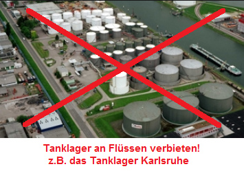 Tanklager an
                              Flüssen müssen verboten werden, zum
                              Beispiel das Tanklager in Karlsruhe direkt
                              am Rhein